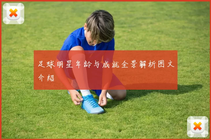 足球明星年龄与成就全景解析图文介绍
