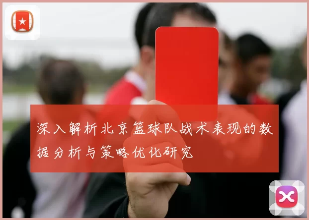 深入解析北京篮球队战术表现的数据分析与策略优化研究