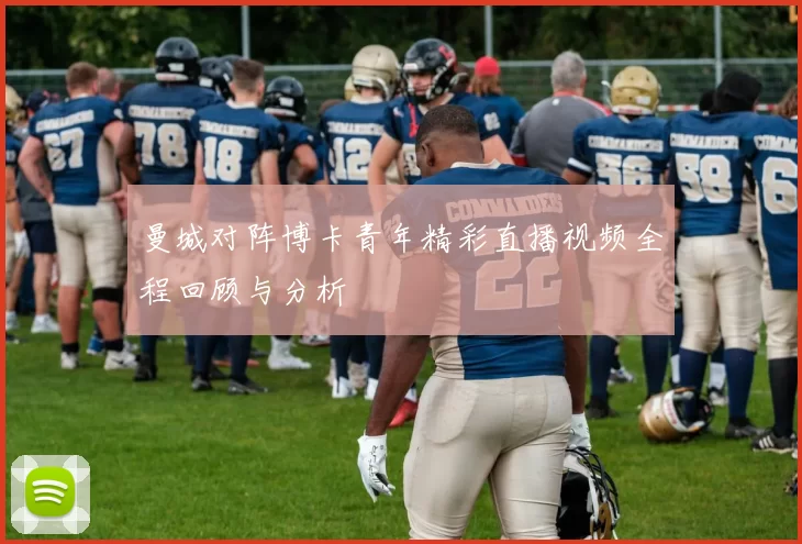 曼城对阵博卡青年精彩直播视频全程回顾与分析