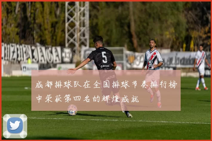 成都排球队在全国排球节奏排行榜中荣获第四名的辉煌成就